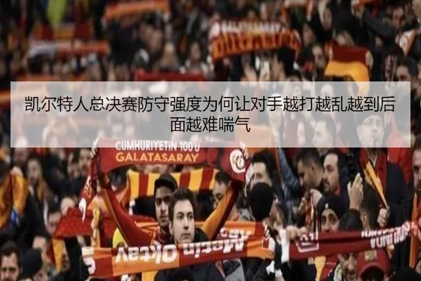 凯尔特人总决赛防守强度为何让对手越打越乱越到后面越难喘气