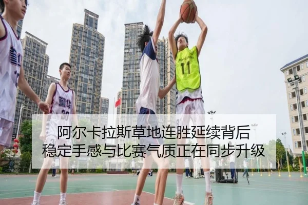 阿尔卡拉斯草地连胜延续背后 稳定手感与比赛气质正在同步升级（leyu）